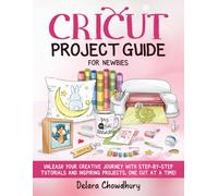 Cricut Project Guide for Newbies: Unleash Your Creative Journey with Step-by-Step Tutorials and Inspiring Projects, One Cut at a Time! (The Cricut for Newbies Collection)