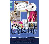 Cricut Project Ideas: Cricut Projects For Beginners to Decorate Immediately Your Spaces and Create Fantastic Objects to Amaze Family and Friends. Inspire Your Creativity!