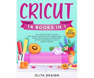 Cricut: The Complete Guide to Master Your Cricut Machine with 200+ Projects Ideas - Top Secret Tips and Tricks to Effortlessly Become Your Friends’ & Family’s Favorite Crafter!