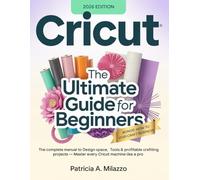 CRICUT: The Ultimate Guide for Beginners: The Complete Manual to Design Space, Tools & Profitable Crafting Projects - Master Every Cricut Machine Like a Pro. (SmartUser Pro Series)