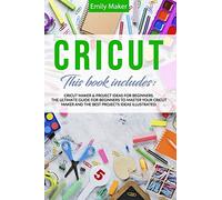 CRICUT: This Book Includes: Cricut Maker & Project Ideas For Beginners. The Ultimate Guide for Beginners To Master Your Cricut Maker And The Best Projects Ideas Illustrated.