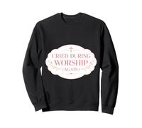 Cried During Worship Again Christian Jesus Church God Womens Sweatshirt