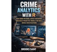 CRIME ANALYTICS WITH R: MAP CRIME PATTERNS, DETECT HOTSPOTS AND BUILD PREDICTIVE MODELS FOR REAL-WORLD INVESTIGATIONS (Decision Intelligence with R Series)