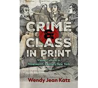 Crime and Class in Print : Visual Culture in Nineteenth-Century New York