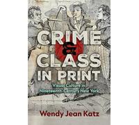 Crime and Class in Print: Visual Culture in Nineteenth-Century New York (New York State Series)