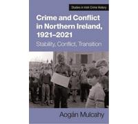 Crime and Conflict in Northern Ireland, 1921-2021 : Stability, Conflict, Transition