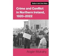 Crime and Conflict in Northern Ireland, 1921-2021: Stability, Conflict, Transition (Studies in Irish Crime History)