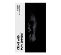 Crime and Punishment: A Russian Psychological Thriller of Murder, Guilt, Conscience, and Redemption in Nineteenth-Century St. Petersburg