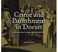 Crime and Punishment in Dorset: A Thousand Years of Murder, Myster and Mayhem