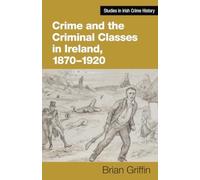 Crime and the Criminal Classes In Ireland, 1870-1920