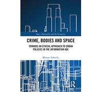 Crime, Bodies and Space: Towards an Ethical Approach to Urban Policies in the Information Age (Space, Materiality and the Normative)