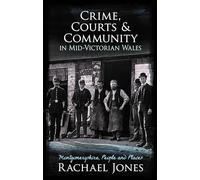 Crime, Courts and Community in Mid-Victorian Wales: Montgomeryshire, People and Places