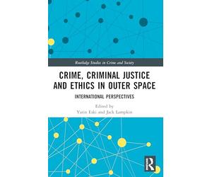 Crime, Criminal Justice and Ethics in Outer Space: International Perspectives (Routledge Studies in Crime and Society)