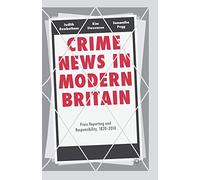 Crime News in Modern Britain: Press Reporting and Responsibility, 1820-2010