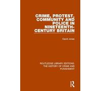 Crime, Protest, Community, and Police in Nineteenth-Century Britain: 5 (Routledge Library Editions: The History of Crime and Punishment)