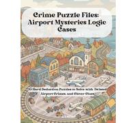 Crime Puzzle Files: Airport Mysteries Logic Cases: 35 Hard Deduction Puzzles to Solve with Twisted Airport Crimes, and Clever Clues (Crime Logic Puzzles)