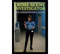 Crime Scene Investigator - The Comprehensive Guide: Mastering the Art of Forensic Science and Crime Scene Analysis (Vanguard Professions: Pioneers of the Modern World)