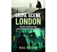 Crime Scene London: Murder, Violence and Sexual Scandal on the Streets
