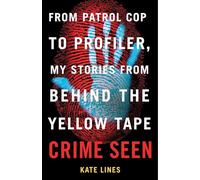 Crime Seen : From Patrol Cop to Profiler, My Stories From Behind the Yellow Tape