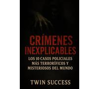 Crímenes Inexplicables: Los 10 Casos Policiales Más Terroríficos y Misteriosos del Mundo