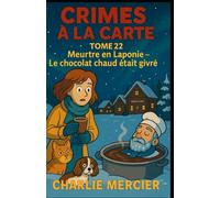 CRIMES À LA CARTE TOME 22 Meurtre en Laponie : Le chocolat chaud était givré: Une enquête cosy gourmande au Village du Père Noël
