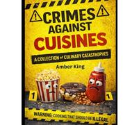 Crimes Against Cuisines: A Collection of Culinary Catastrophes
