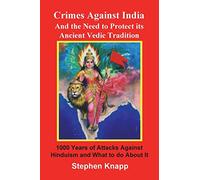 Crimes Against India: And the Need to Protect its Ancient Vedic Tradition: 1000 Years of Attacks Against Hinduism and What to do About it