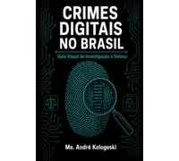 Crimes Digitais no Brasil: Guia Visual de Investigação e Defesa: Legislação, Tipos Penais, Investigação e Proteção - Com Infográficos e Estatísticas