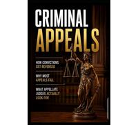 CRIMINAL APPEALS: How Convictions Get Reversed, Why Most Appeals Fail, and What Appellate Judges Actually Look For