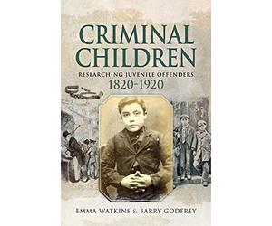 Criminal Children: Researching Juvenile Offenders 1820-1920