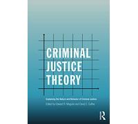 Criminal Justice Theory: Explaining the Nature and Behavior of Criminal Justice (Criminology and Justice Studies)