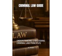 CRIMINAL LAW GUIDE: UNDERSTANDING & MASTERING CRIMINAL LAW PRINCIPLES