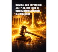 CRIMINAL LAW IN PRACTICE: A STEP-BY-STEP GUIDE TO UNDERSTANDING CRIMINAL RESPONSIBILITY