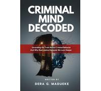 Criminal Mind Decoded: Unraveling the Truth Behind Criminal Behavior And Why Real Justice Demands We Look Deeper