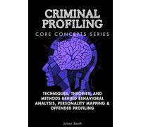 Criminal Profiling Core Concepts Series: Techniques, Theories, and Methods Behind Behavioral Analysis, Personality Mapping & Offender Profiling