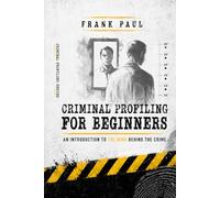 Criminal Profiling for Beginners: "Unmasking Crime: A Beginner's Guide to Profiling Criminal Minds": 2 (Criminology, Criminal Profiling, Serial Killers, Forensics Psychology)