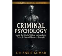 “CRIMINAL PSYCHOLOGY”: Inside the Mind of Killers, Liars, and the Perfectly Normal Monsters Among Us (The Naked Mind Series)