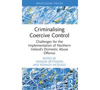 Criminalising Coercive Control: Challenges for the Implementation of Northern Ireland’s Domestic Abuse Offence (Routledge Frontiers of Criminal Justice)
