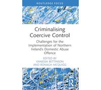Criminalising Coercive Control: Challenges for the Implementation of Northern Ireland’s Domestic Abuse Offence (Routledge Frontiers of Criminal Justice)