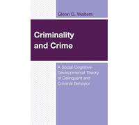 Criminality and Crime: A Social-Cognitive-Developmental Theory of Delinquent and Criminal Behavior