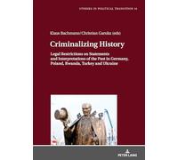 Criminalizing History: Legal Restrictions on Statements and Interpretations of the Past in Germany, Poland, Rwanda, Turkey and Ukraine: 14 (Studies in Political Transition)