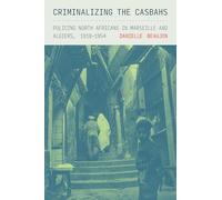 Criminalizing the Casbahs: Policing North Africans in Marseille and Algiers, 1918-1954 (Police/Worlds: Studies in Security, Crime, and Governance)