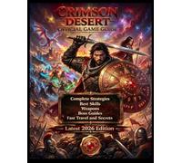 Crimson Desert: Complete Official Game Guide A Beginner-to-Advanced Guide to Mastering Combat, Exploration, Progression, and Endgame Strategies