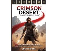 CRIMSON DESERT COMPLETE SURVIVAL GUIDE: Boss Strategies, Combat Mastery, Advanced Tactics, Secrets, and Total Control