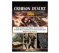 Crimson Desert: Guide Complet et Stratégique : Astuces, Soluce, Combats, Boss, Compétences et Secrets Cachés pour Maîtriser le Jeu de A à Z