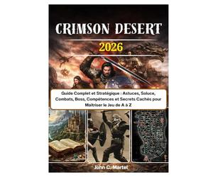 Crimson Desert: Guide Complet et Stratégique : Astuces, Soluce, Combats, Boss, Compétences et Secrets Cachés pour Maîtriser le Jeu de A à Z
