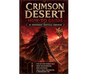 Crimson Desert: How-To Guide - An Independent Unofficial Companion Step-by-Step Combat Help, Quest Walkthroughs, Boss Strategies, Skills, Gear, Exploration & Progression Tips