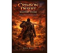 Crimson Desert Mastery Guide: The Definitive Companion for Walkthroughs, Combat Tactics, Boss Battles, Exploration, and Unlocking Every Secret
