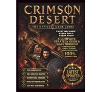 CRIMSON DESERT: THE COMPLETE OFFICIAL GAME GUIDE: Every Mechanic, Every Build, Every Path-A Complete Strategy Guide & Walkthrough to Progression, ... and 100% Completion (Latest Updated Edition)