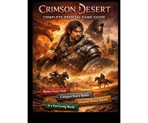 CRIMSON DESERT THE COMPLETE OFFICIAL GAME GUIDE: Master Every Path, Conquer Every Battle, and Uncover Every Secret in a Vast Living World